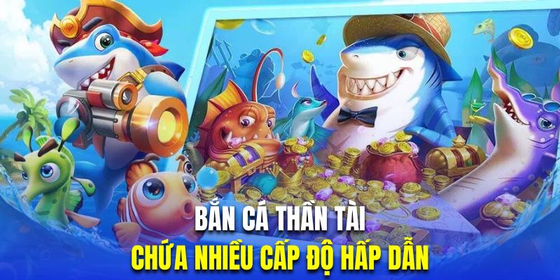 Game bắn cá thần tài có nhiều cấp độ hấp dẫn