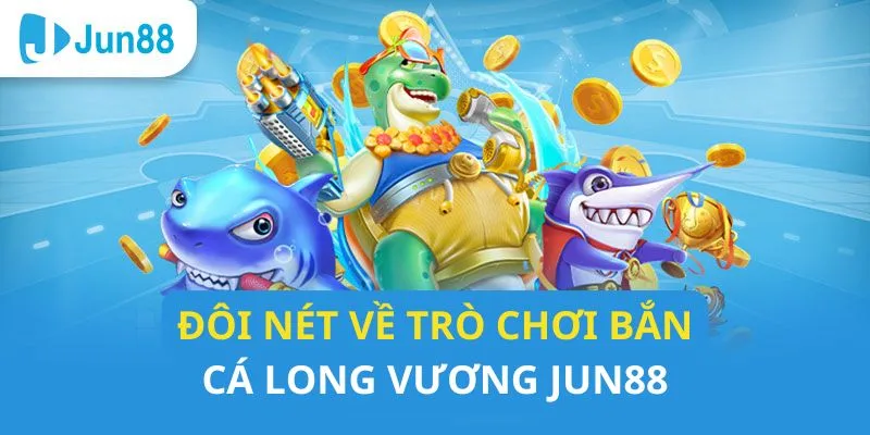 Sơ lược về trò chơi bắn cá long vương tại JUN88